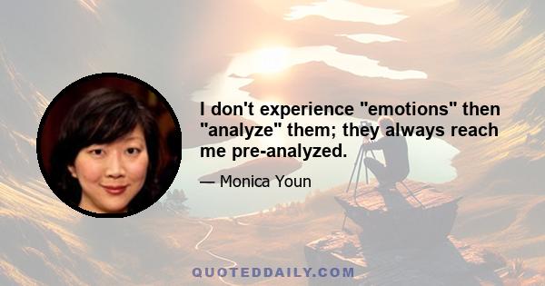 I don't experience emotions then analyze them; they always reach me pre-analyzed.