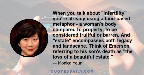 When you talk about infertility you're already using a land-based metaphor - a woman's body compared to property, to be considered fruitful or barren. And estate encompasses both legacy and landscape. Think of Emerson,