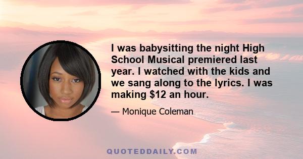 I was babysitting the night High School Musical premiered last year. I watched with the kids and we sang along to the lyrics. I was making $12 an hour.