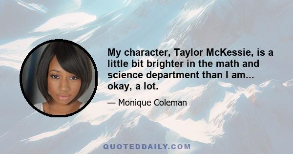 My character, Taylor McKessie, is a little bit brighter in the math and science department than I am... okay, a lot.