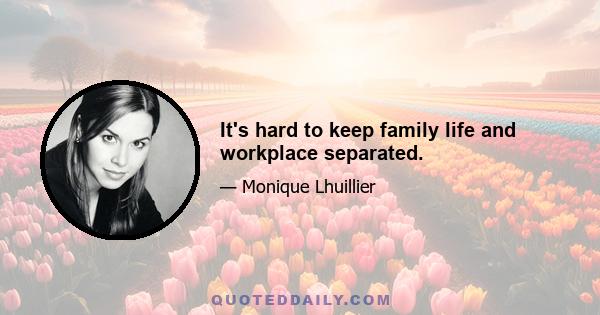 It's hard to keep family life and workplace separated.