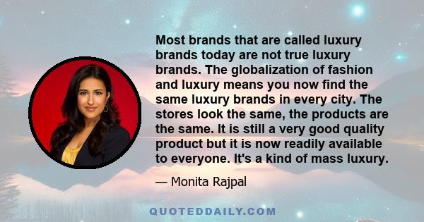 Most brands that are called luxury brands today are not true luxury brands. The globalization of fashion and luxury means you now find the same luxury brands in every city. The stores look the same, the products are the 