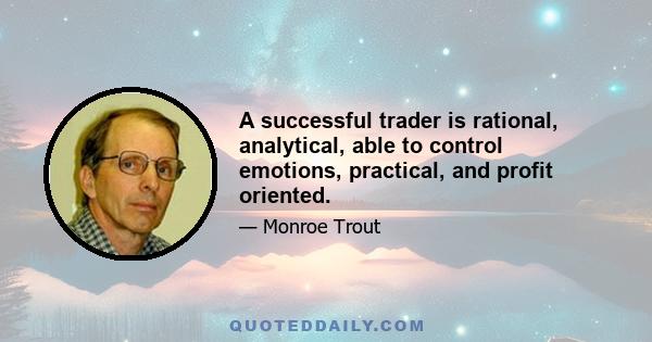 A successful trader is rational, analytical, able to control emotions, practical, and profit oriented.