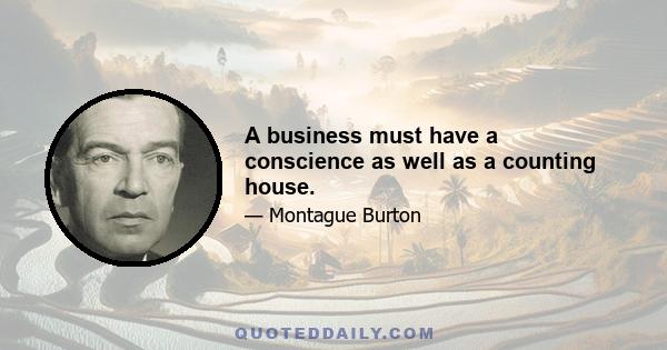 A business must have a conscience as well as a counting house.