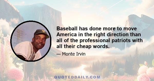 Baseball has done more to move America in the right direction than all of the professional patriots with all their cheap words.