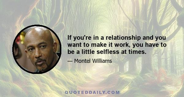 If you're in a relationship and you want to make it work, you have to be a little selfless at times.