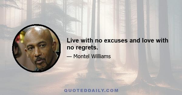 Live with no excuses and love with no regrets.