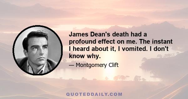 James Dean's death had a profound effect on me. The instant I heard about it, I vomited. I don't know why.