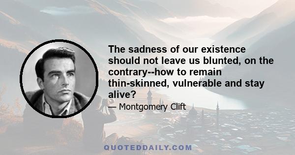 The sadness of our existence should not leave us blunted, on the contrary--how to remain thin-skinned, vulnerable and stay alive?