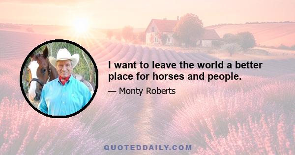 I want to leave the world a better place for horses and people.