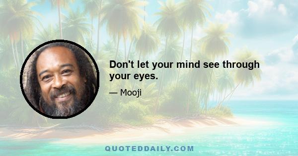 Don't let your mind see through your eyes.