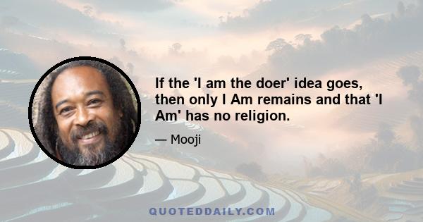 If the 'I am the doer' idea goes, then only I Am remains and that 'I Am' has no religion.