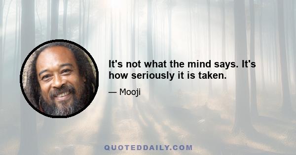 It's not what the mind says. It's how seriously it is taken.