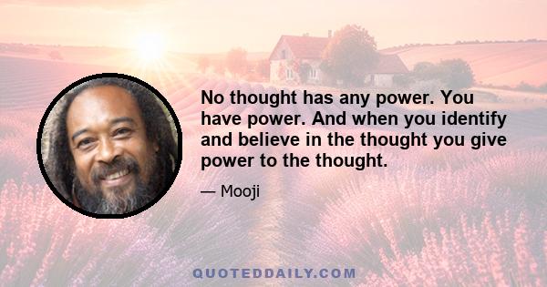 No thought has any power. You have power. And when you identify and believe in the thought you give power to the thought.