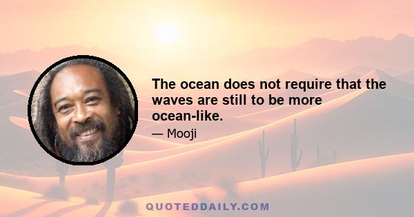 The ocean does not require that the waves are still to be more ocean-like.