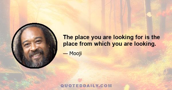 The place you are looking for is the place from which you are looking.