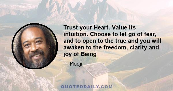 Trust your Heart. Value its intuition. Choose to let go of fear, and to open to the true and you will awaken to the freedom, clarity and joy of Being