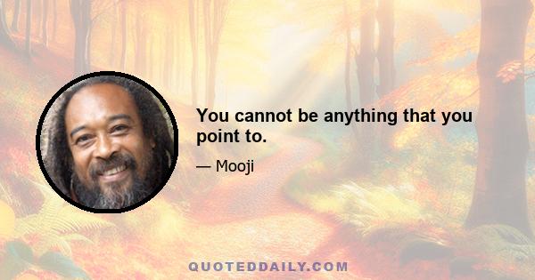 You cannot be anything that you point to.