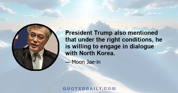 President Trump also mentioned that under the right conditions, he is willing to engage in dialogue with North Korea.