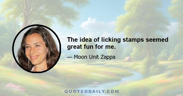 The idea of licking stamps seemed great fun for me.