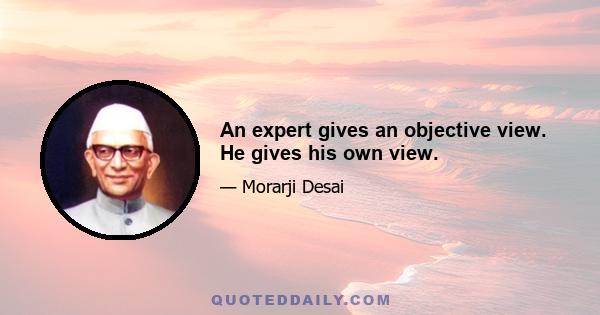 An expert gives an objective view. He gives his own view.