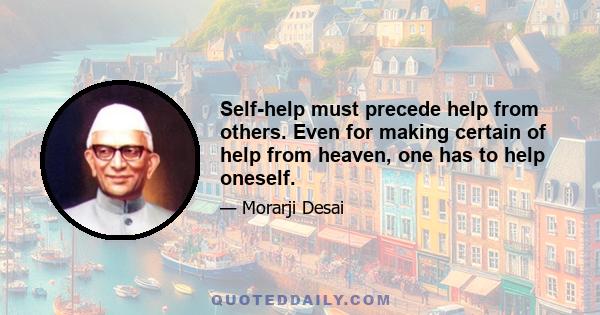 Self-help must precede help from others. Even for making certain of help from heaven, one has to help oneself.