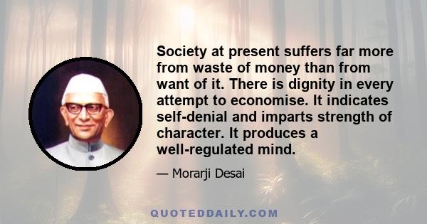 Society at present suffers far more from waste of money than from want of it. There is dignity in every attempt to economise. It indicates self-denial and imparts strength of character. It produces a well-regulated mind.