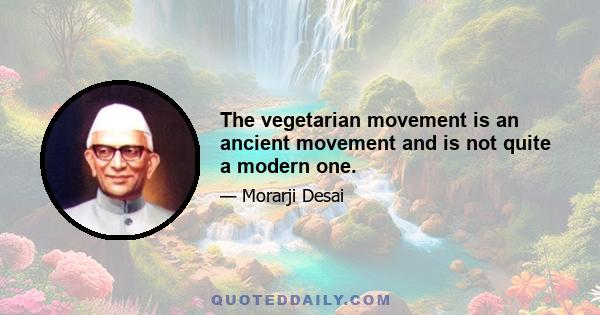 The vegetarian movement is an ancient movement and is not quite a modern one.