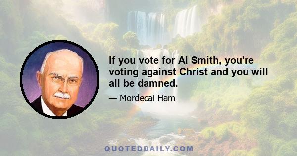 If you vote for Al Smith, you're voting against Christ and you will all be damned.