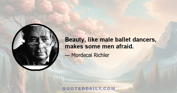 Beauty, like male ballet dancers, makes some men afraid.