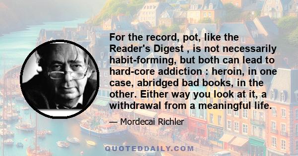 For the record, pot, like the Reader's Digest , is not necessarily habit-forming, but both can lead to hard-core addiction : heroin, in one case, abridged bad books, in the other. Either way you look at it, a withdrawal 