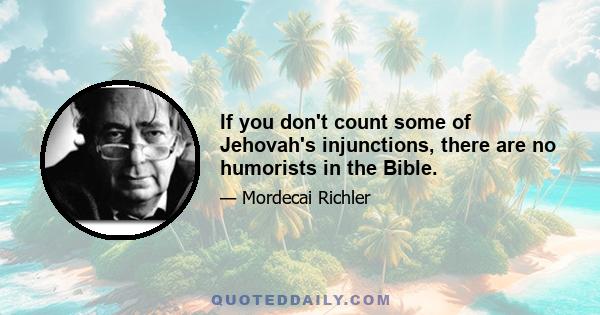 If you don't count some of Jehovah's injunctions, there are no humorists in the Bible.