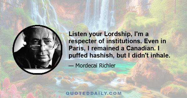 Listen your Lordship, I'm a respecter of institutions. Even in Paris, I remained a Canadian. I puffed hashish, but I didn't inhale.