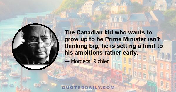 The Canadian kid who wants to grow up to be Prime Minister isn't thinking big, he is setting a limit to his ambitions rather early.