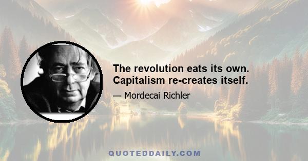 The revolution eats its own. Capitalism re-creates itself.