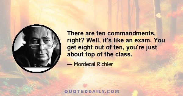 There are ten commandments, right? Well, it's like an exam. You get eight out of ten, you're just about top of the class.