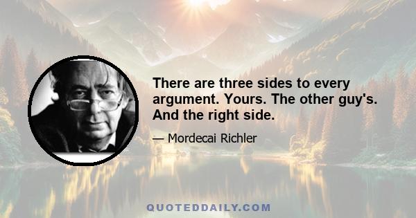 There are three sides to every argument. Yours. The other guy's. And the right side.