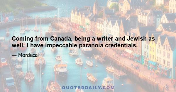 Coming from Canada, being a writer and Jewish as well, I have impeccable paranoia credentials.