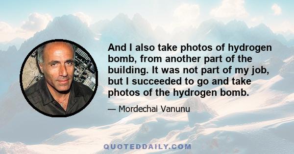 And I also take photos of hydrogen bomb, from another part of the building. It was not part of my job, but I succeeded to go and take photos of the hydrogen bomb.