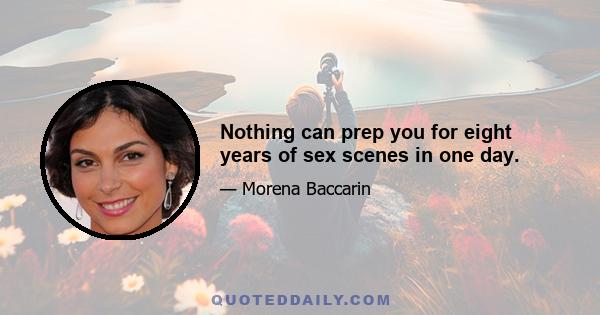 Nothing can prep you for eight years of sex scenes in one day.