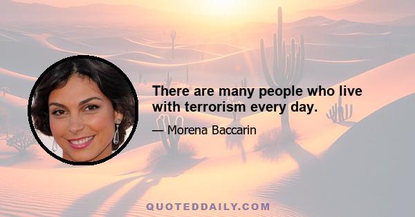 There are many people who live with terrorism every day.