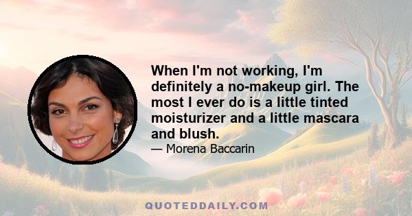 When I'm not working, I'm definitely a no-makeup girl. The most I ever do is a little tinted moisturizer and a little mascara and blush.
