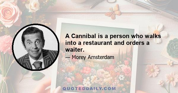 A Cannibal is a person who walks into a restaurant and orders a waiter.