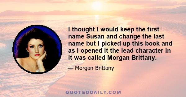 I thought I would keep the first name Susan and change the last name but I picked up this book and as I opened it the lead character in it was called Morgan Brittany.