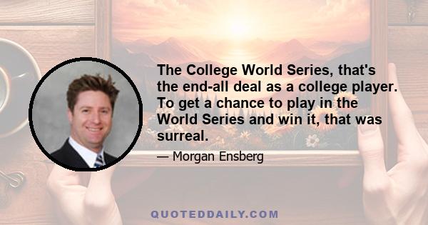 The College World Series, that's the end-all deal as a college player. To get a chance to play in the World Series and win it, that was surreal.