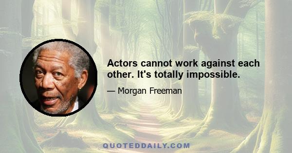 Actors cannot work against each other. It's totally impossible.