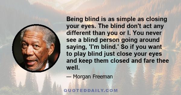 Being blind is as simple as closing your eyes. The blind don't act any different than you or I. You never see a blind person going around saying, 'I'm blind.' So if you want to play blind just close your eyes and keep