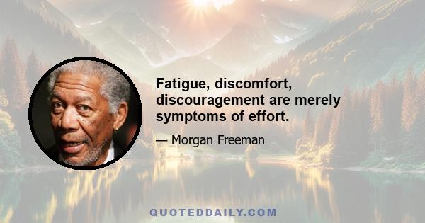 Fatigue, discomfort, discouragement are merely symptoms of effort.