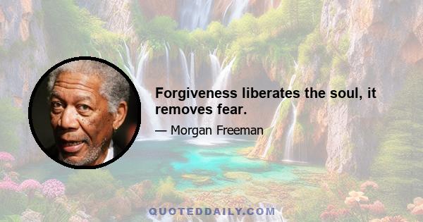 Forgiveness liberates the soul, it removes fear.