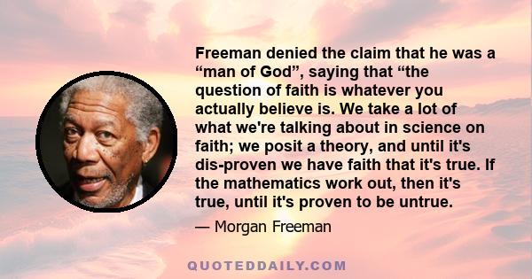 Freeman denied the claim that he was a “man of God”, saying that “the question of faith is whatever you actually believe is. We take a lot of what we're talking about in science on faith; we posit a theory, and until